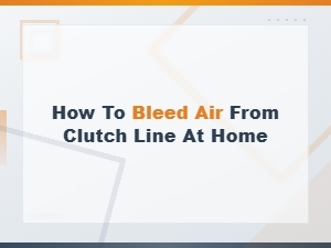 How to Bleed Air From Your Clutch Line at Home