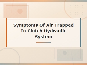 Symptoms of Air Trapped in Your Clutch Hydraulic System