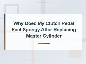 Why Does My Clutch Pedal Feel Spongy After Replacing the Master Cylinder