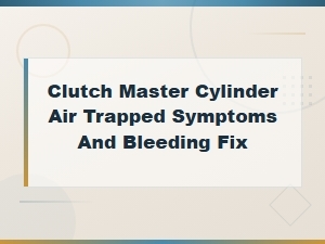 Clutch Master Cylinder Air Trapped Symptoms and Bleeding Fix