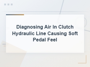 Diagnosing Air in Clutch Hydraulic Line and Bleeding for a Firm Pedal