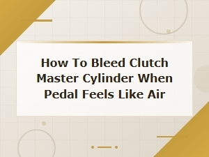 How to Bleed a Clutch Master Cylinder When the Pedal Feels Like Air
