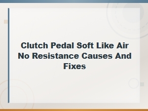 Clutch Pedal Soft Like Air No Resistance Causes and Fixes