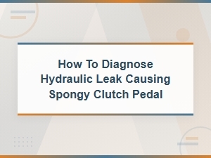 Diagnosing Hydraulic Leaks Behind Spongy Clutch Pedals