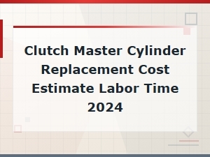Clutch Master Cylinder Replacement Cost Estimate Labor Time 2024
