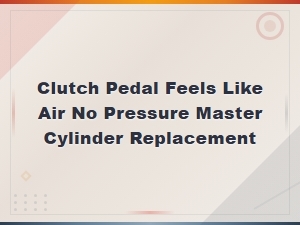 Clutch Pedal Feels Like Air No Pressure? Master Cylinder Replacement Guide