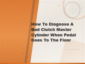 How to Diagnose a Bad Clutch Master Cylinder When the Pedal Goes to the Floor