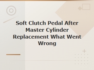 Diagnosing Soft Clutch Pedal After Master