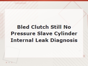 Bled Clutch but Still No Pressure? Internal Leak Diagnosis