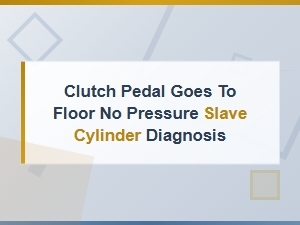 Clutch Pedal Goes to Floor No Pressure Slave Cylinder Diagnosis
